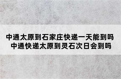 中通太原到石家庄快递一天能到吗 中通快递太原到灵石次日会到吗